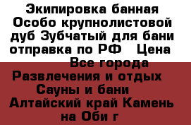 Экипировка банная Особо крупнолистовой дуб Зубчатый для бани отправка по РФ › Цена ­ 100 - Все города Развлечения и отдых » Сауны и бани   . Алтайский край,Камень-на-Оби г.